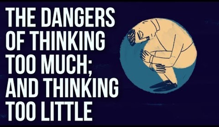The Dangers of Thinking Too Much; And Thinking Too Little