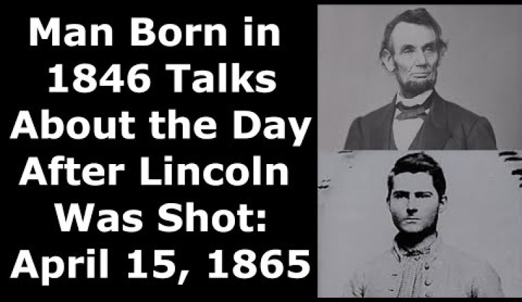 Man Born in 1846 Talks About the Day After President Lincoln Was Shot